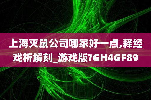 上海灭鼠公司哪家好一点,释经戏析解刻_游戏版?GH4GF89