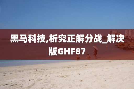 黑马科技,析究正解分战_解决版GHF87