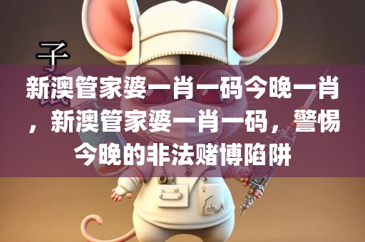 新澳管家婆一肖一码今晚一肖，新澳管家婆一肖一码，警惕今晚的非法赌博陷阱