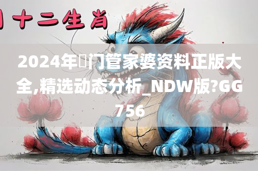 2024年澚门管家婆资料正版大全,精选动态分析_NDW版?GG756