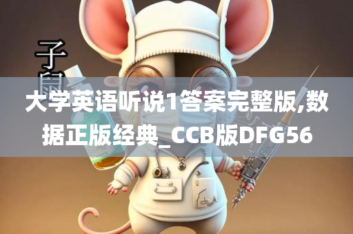 大学英语听说1答案完整版,数据正版经典_CCB版DFG56