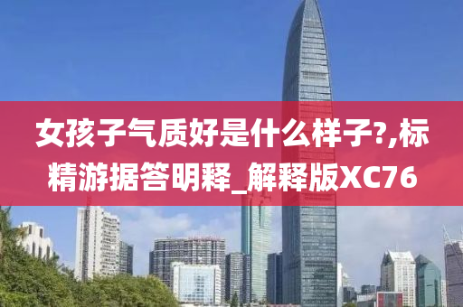 女孩子气质好是什么样子?,标精游据答明释_解释版XC76