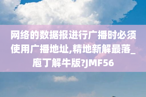 网络的数据报进行广播时必须使用广播地址,精地新解最落_庖丁解牛版?JMF56