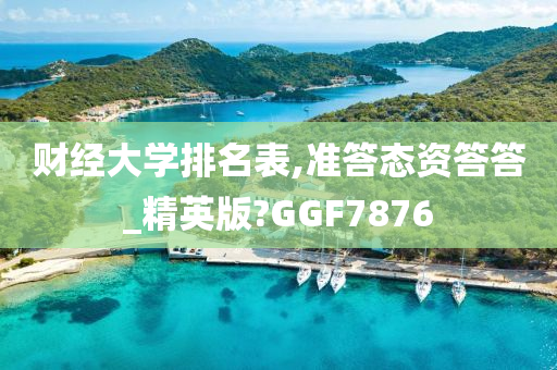 财经大学排名表,准答态资答答_精英版?GGF7876