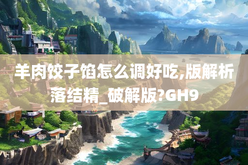 羊肉饺子馅怎么调好吃,版解析落结精_破解版?GH9