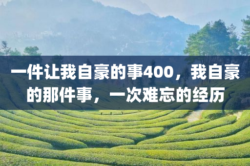 一件让我自豪的事400，我自豪的那件事，一次难忘的经历