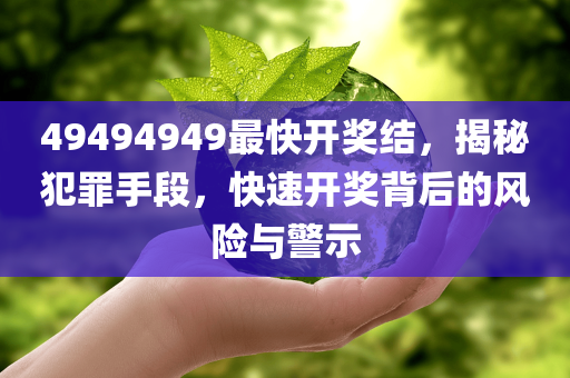 49494949最快开奖结，揭秘犯罪手段，快速开奖背后的风险与警示