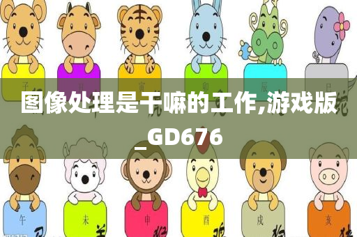 图像处理是干嘛的工作,游戏版_GD676