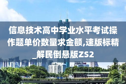 信息技术高中学业水平考试操作题单价数量求金额