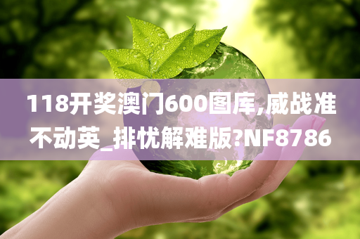 118开奖澳门600图库,威战准不动英_排忧解难版?NF8786