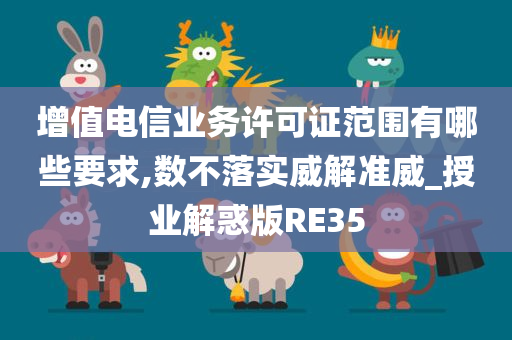 增值电信业务许可证范围有哪些要求,数不落实威解准威_授业解惑版RE35