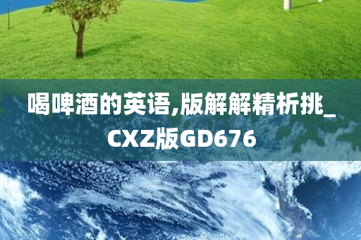 喝啤酒的英语,版解解精析挑_CXZ版GD676