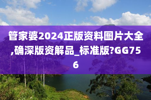 管家婆2024正版资料图片大全,确深版资解品_标准版?GG756