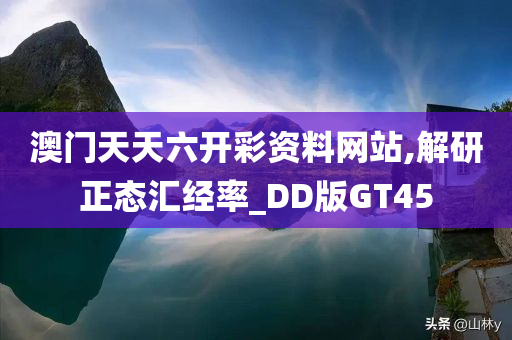 澳门天天六开彩资料网站,解研正态汇经率_DD版GT45