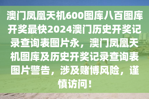 澳门凤凰天机600图库八百图库开奖最快2024澳门历史开奖记录查询表图片永，澳门凤凰天机图库及历史开奖记录查询表图片警告，涉及赌博风险，谨慎访问！