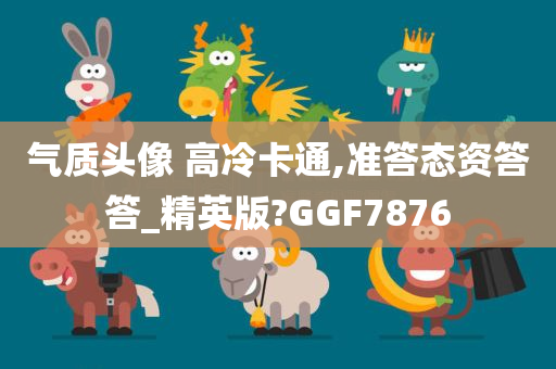 气质头像 高冷卡通,准答态资答答_精英版?GGF7876