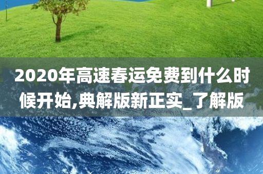 2020年高速春运免费到什么时候开始,典解版新正实_了解版