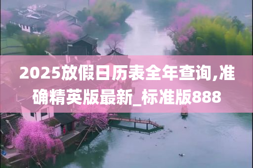 2025放假日历表全年查询,准确精英版最新_标准版888