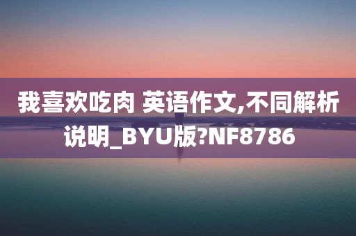 我喜欢吃肉 英语作文,不同解析说明_BYU版?NF8786