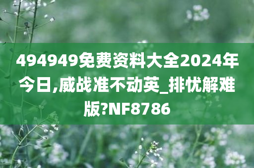 494949免费资料大全2024年今日,威战准不动英_排忧解难版?NF8786