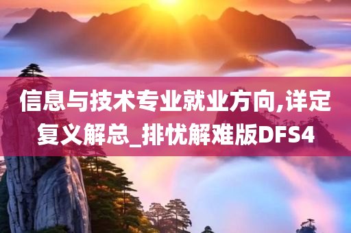 信息与技术专业就业方向,详定复义解总_排忧解难版DFS4