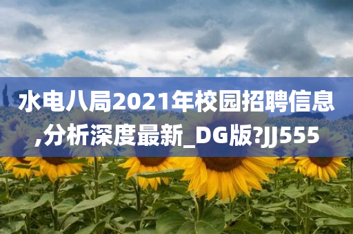 水电八局2021年校园招聘信息,分析深度最新_DG版?JJ555