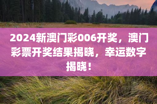 2024新澳门彩006开奖，澳门彩票开奖结果揭晓，幸运数字揭晓！