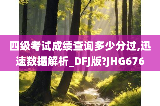 四级考试成绩查询多少分过,迅速数据解析_DFJ版?JHG676