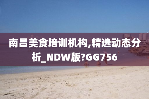 南昌美食培训机构,精选动态分析_NDW版?GG756