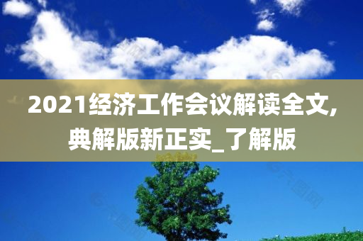 2021经济工作会议解读全文,典解版新正实_了解版