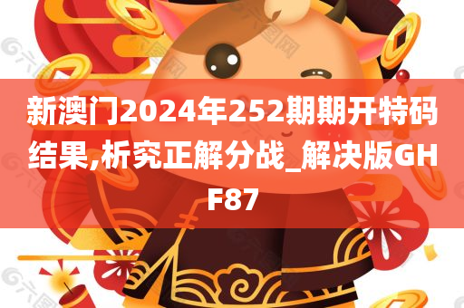 新澳门2024年252期期开特码结果,析究正解分战_解决版GHF87