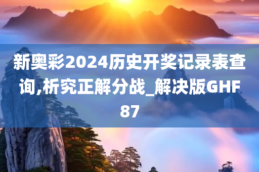 新奥彩2024历史开奖记录表查询,析究正解分战_解决版GHF87