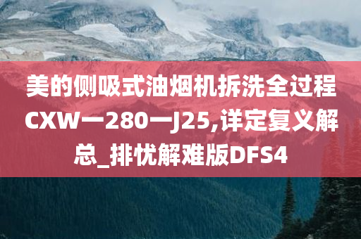 美的侧吸式油烟机拆洗全过程CXW一280一J25,详定复义解总_排忧解难版DFS4