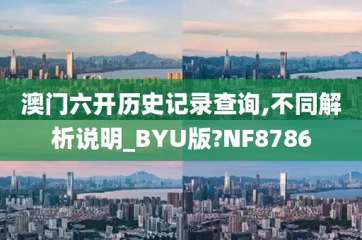 澳门六开历史记录查询,不同解析说明_BYU版?NF8786