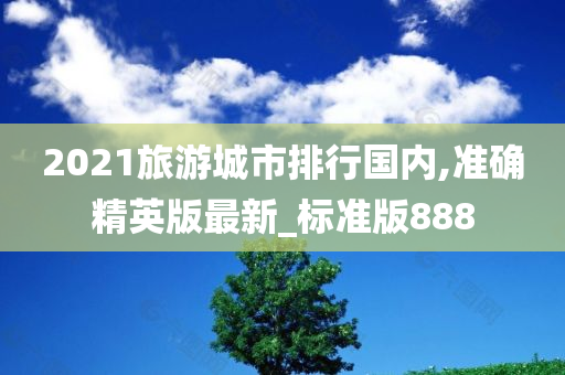 2021旅游城市排行国内,准确精英版最新_标准版888