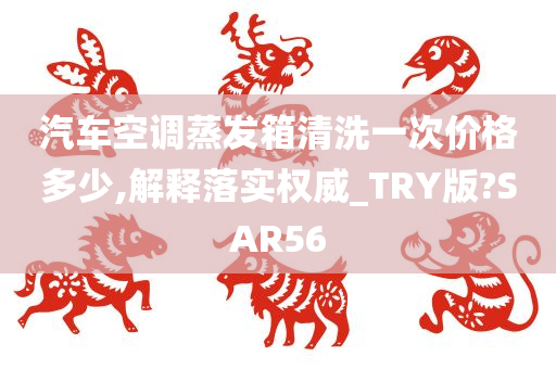 汽车空调蒸发箱清洗一次价格多少,解释落实权威_TRY版?SAR56