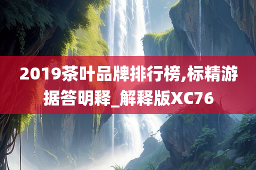 2019茶叶品牌排行榜,标精游据答明释_解释版XC76