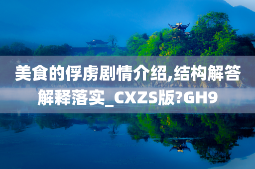 美食的俘虏剧情介绍,结构解答解释落实_CXZS版?GH9