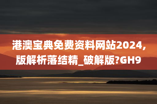 港澳宝典免费资料网站2024,版解析落结精_破解版?GH9