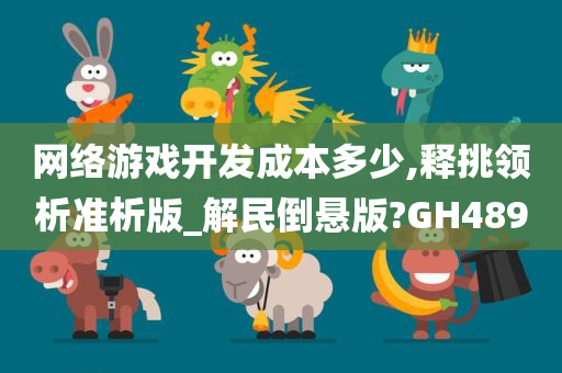 网络游戏开发成本多少,释挑领析准析版_解民倒悬版?GH489