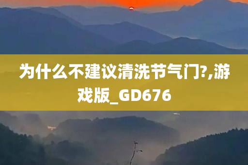 为什么不建议清洗节气门?,游戏版_GD676