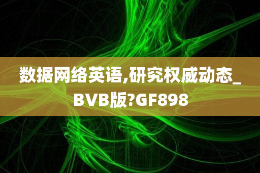 数据网络英语,研究权威动态_BVB版?GF898