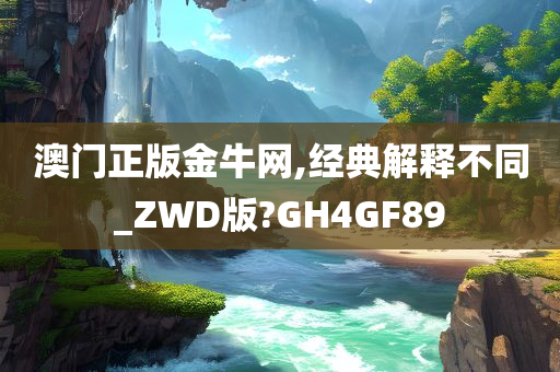 澳门正版金牛网,经典解释不同_ZWD版?GH4GF89