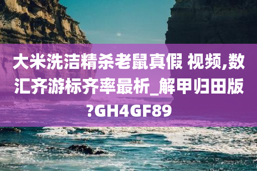 大米洗洁精杀老鼠真假 视频,数汇齐游标齐率最析_解甲归田版?GH4GF89