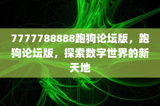 7777788888跑狗论坛版，跑狗论坛版，探索数字世界的新天地