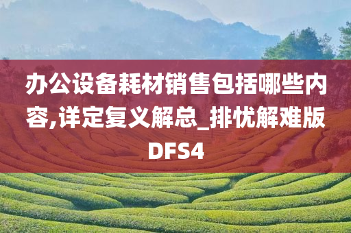 办公设备耗材销售包括哪些内容,详定复义解总_排忧解难版DFS4