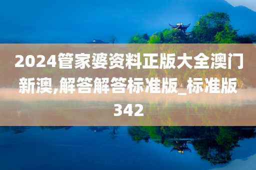 2024管家婆资料正版大全澳门新澳,解答解答标准版_标准版342