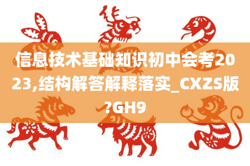 信息技术基础知识初中会考2023,结构解答解释落实_CXZS版?GH9