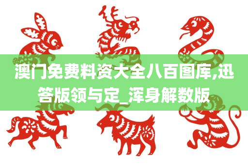 澳门免费料资大全八百图库,迅答版领与定_浑身解数版