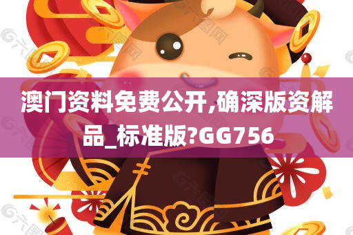 澳门资料免费公开,确深版资解品_标准版?GG756